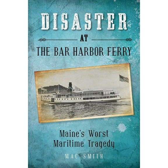 Disaster at the Bar Harbor Ferry: Maine's Worst Maritime Tragedy, (Paperback)