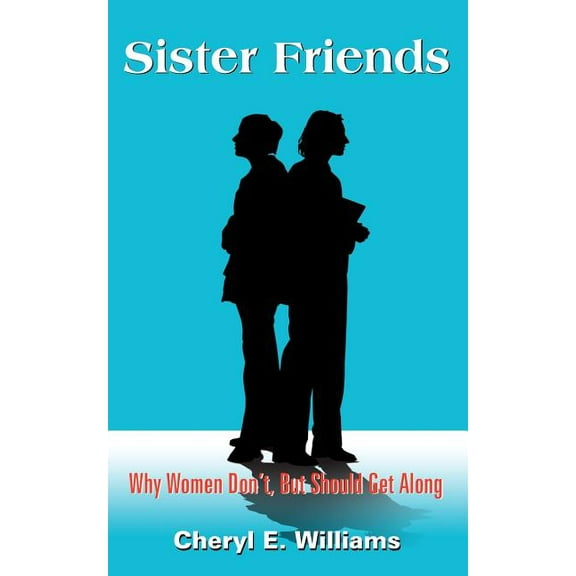 Sister Friends: Why Women Don't, But Should Get Along