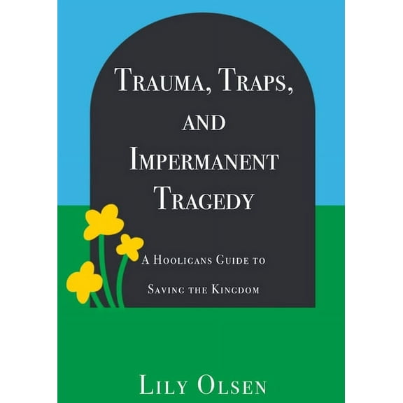 Trauma, Traps, and Impermanent Tragedy: A Hooligan's Guide to Saving the Kingdom, (Paperback)
