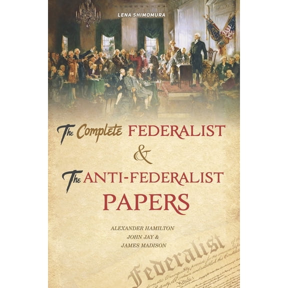 The Complete Federalist and The Anti-Federalist Papers: The Articles of Confederation, The Constitution of Declaration, , (Paperback)
