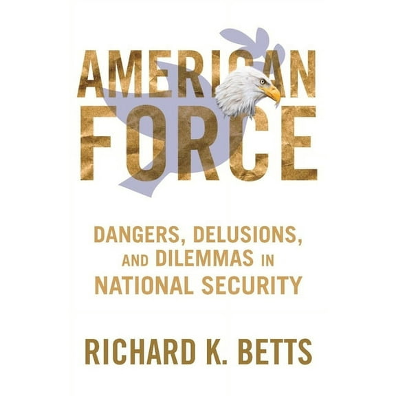 Council on Foreign Relations Book American Force: Dangers, Delusions, and Dilemmas in National Security, (Paperback)