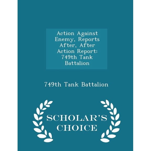 Action Against Enemy, Reports After, After Action Report: 749th Tank Battalion - Scholar's Choice Edition, (Paperback)