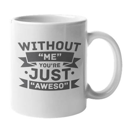 

Without Me You re Just Aweso Quotes on Being Awesome Coffee & Tea Gift Mug (11oz)