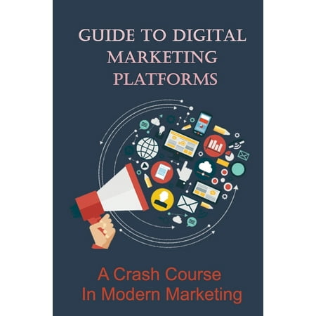 Guide To Digital Marketing Platforms : A Crash Course In Modern Marketing: What Is The Best Online Marketing? (Paperback)