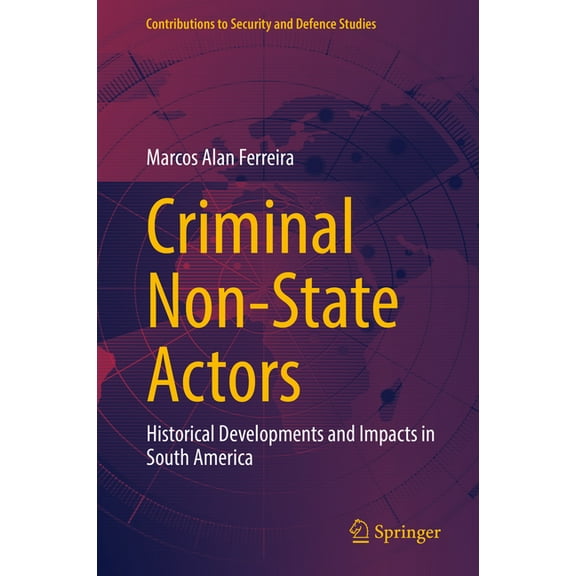 Contributions to Security and Defence St Criminal Non-State Actors: Historical Developments and Impacts in South America, (Hardcover)