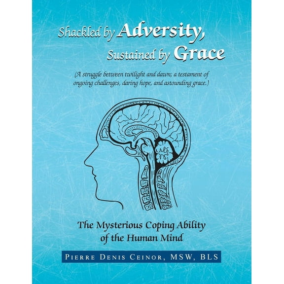Shackled by Adversity, Sustained by Grace : The Mysterious Coping Ability of the Human Mind