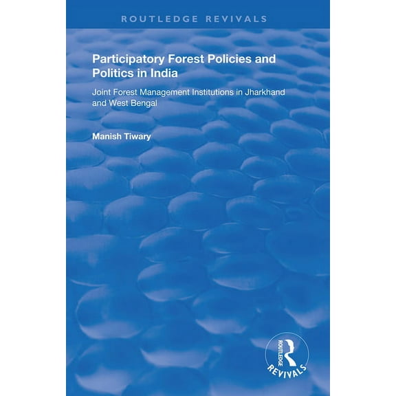 Routledge Revivals Participatory Forest Policies and Politics in India: Joint Forest Management Institutions in Jharkhand and West Bengal, (Hardcover)