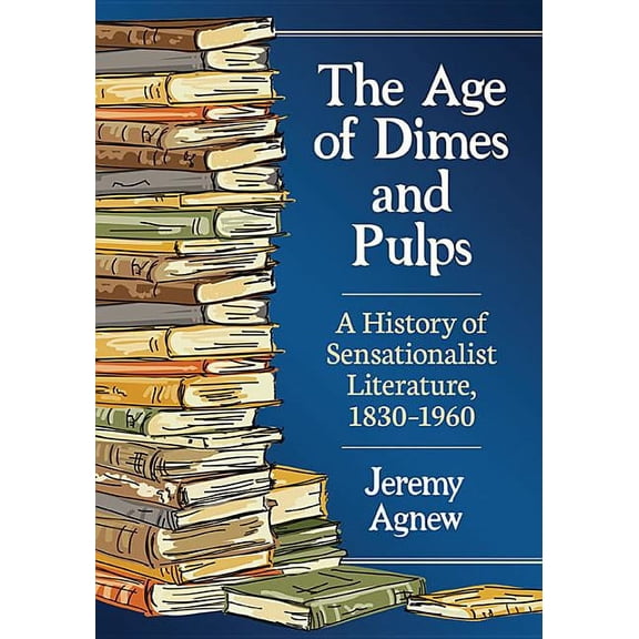 The Age of Dimes and Pulps: A History of Sensationalist Literature, 1830-1960, (Paperback)