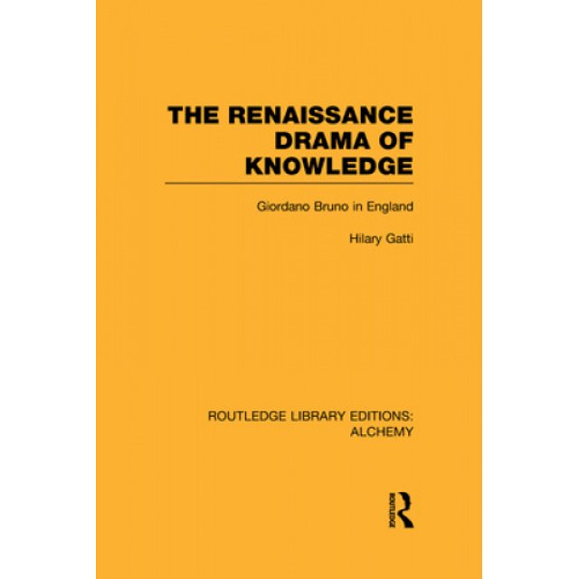 The Renaissance Drama of Knowledge: Giordano Bruno in England (Routledge Library Editions: Alchemy)