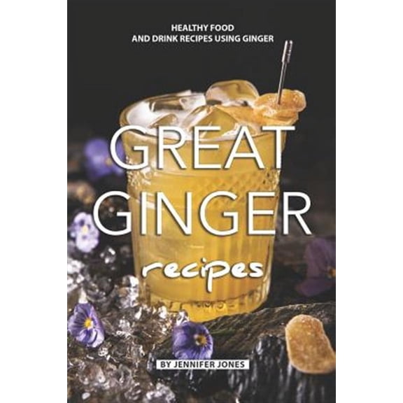 Great Ginger Recipes: Healthy Food and Drink Recipes Using Ginger (Paperback)