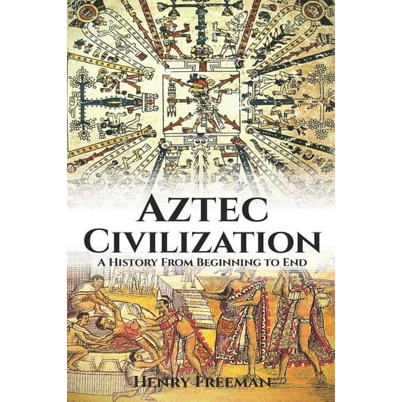 Aztec Civilization: A History From Beginning to End (Paperback)
