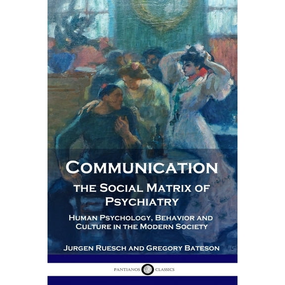 Communication, the Social Matrix of Psychiatry: Human Psychology, Behavior and Culture in the Modern Society, (Paperback)