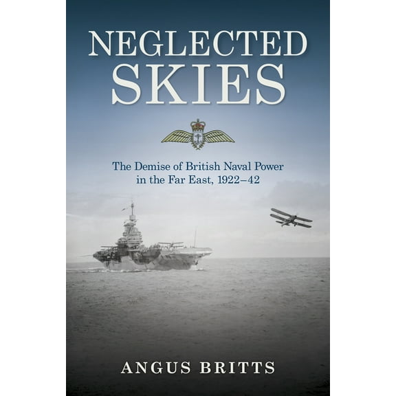 Neglected Skies: The Demise of British Naval Power in the Far East, 1922-42, (Hardcover)