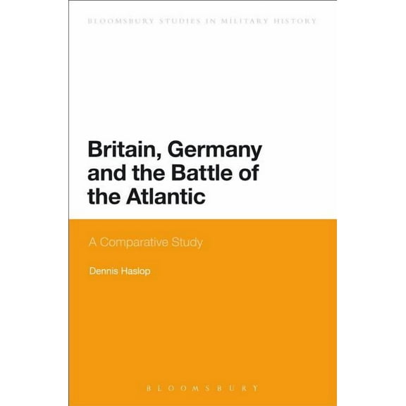 Bloomsbury Studies in Military History Britain, Germany and the Battle of the Atlantic: A Comparative Study, Book 2, (Paperback)