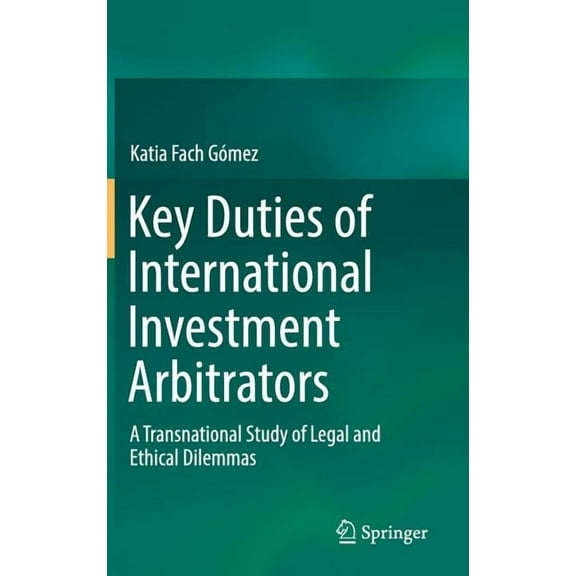 Key Duties of International Investment Arbitrators: A Transnational Study of Legal and Ethical Dilemmas, (Hardcover)