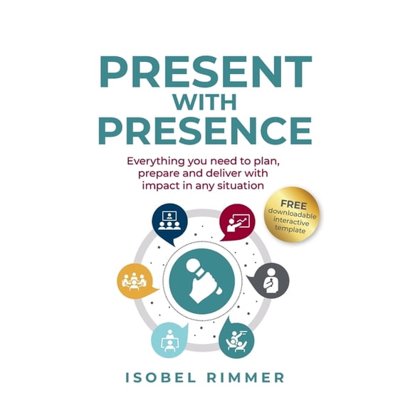 Present with Presence: Everything You Need to Plan, Prepare and Deliver with Impact in Any Situation, (Paperback)