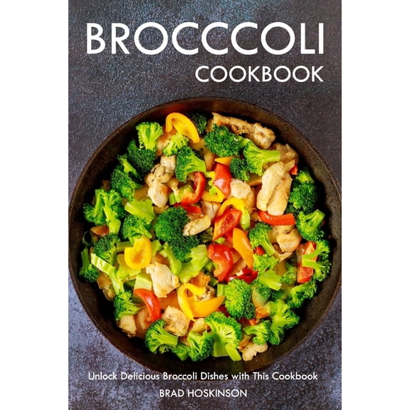 Broccoli Cookbook: Unlock Delicious Broccoli Dishes with This Cookbook, (Paperback)
