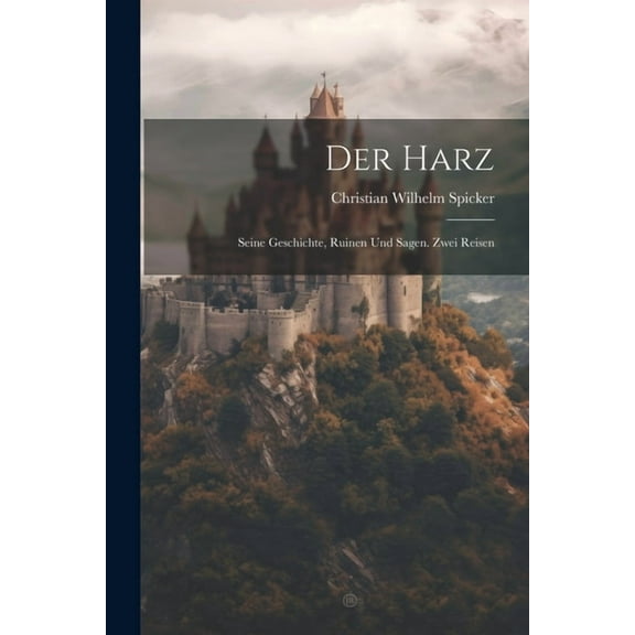 Der Harz : Seine Geschichte, Ruinen und Sagen. Zwei Reisen (Paperback)