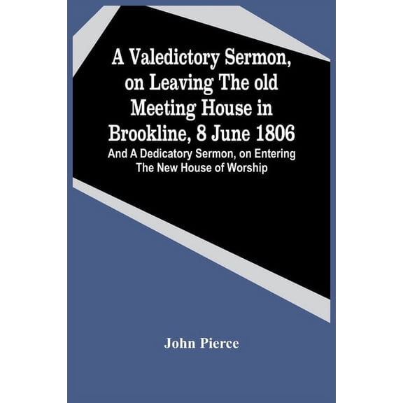 A Valedictory Sermon, On Leaving The Old Meeting House In Brookline, 8 June 1806; And A Dedicatory Sermon, On Entering T, (Paperback)
