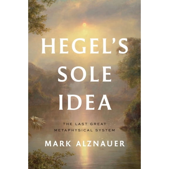 Hegel's Sole Idea: The Last Great Metaphysical System, (Paperback)