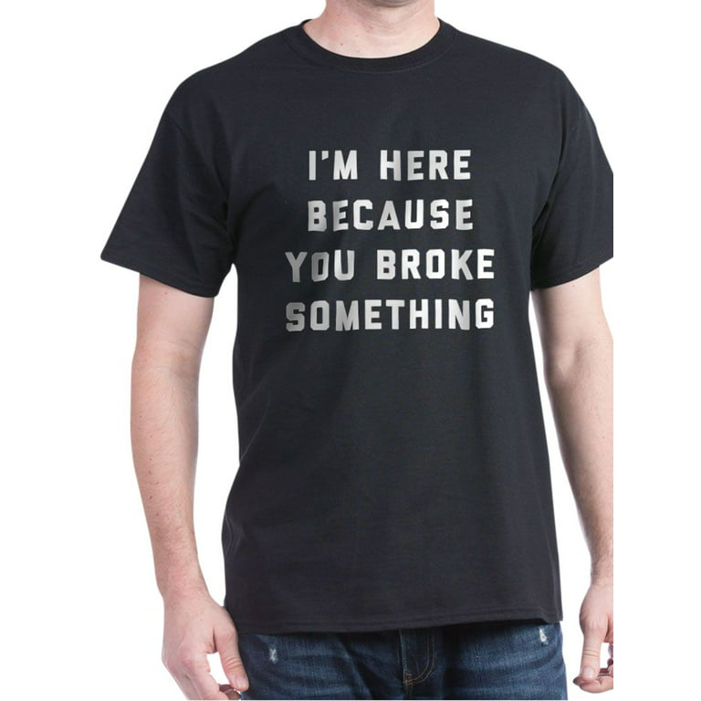 Våbenstilstand Utrolig lærken I'm Here Because You Broke Something - 100% Cotton T-Shirt - Walmart.com