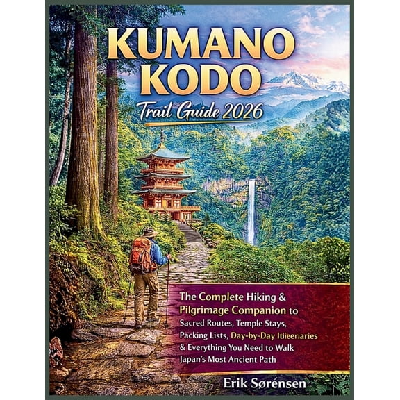 The Explorer's Complete Atlas Kumano Kodo Trail Guide 2026: The Complete Hiking & Pilgrimage Companion, Sacred Routes, Temple Stays, Packing Lists, Da, (Paperback)