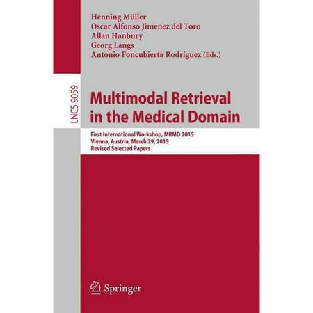 Multimodal Retrieval in the Medical Domain: First International Workshop, Mrmd 2015, Vienna, Austria, March 29, 2015, Revised Selected Papers