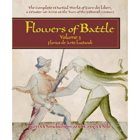 Flowers of Battle : Florius De Arte Luctandi: The Complete Martial Works of Fiore Dei Liberi a Master-at-arms at the Turn of the Fifteenth Century