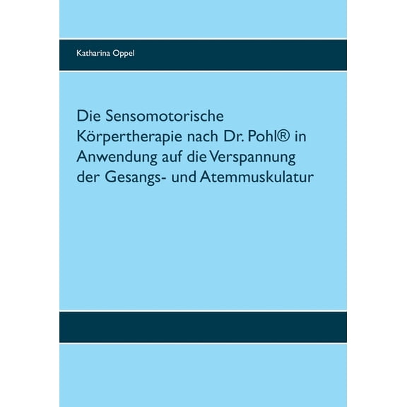 Die Sensomotorische Körpertherapie nach Dr. Pohl(R) in Anwendung auf die Verspannung der Gesangs- und Atemmuskulatur (Paperback)