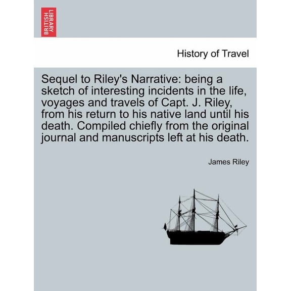 Sequel to Riley's Narrative: being a sketch of interesting incidents in the life, voyages and travels of Capt. J. Riley,, (Paperback)