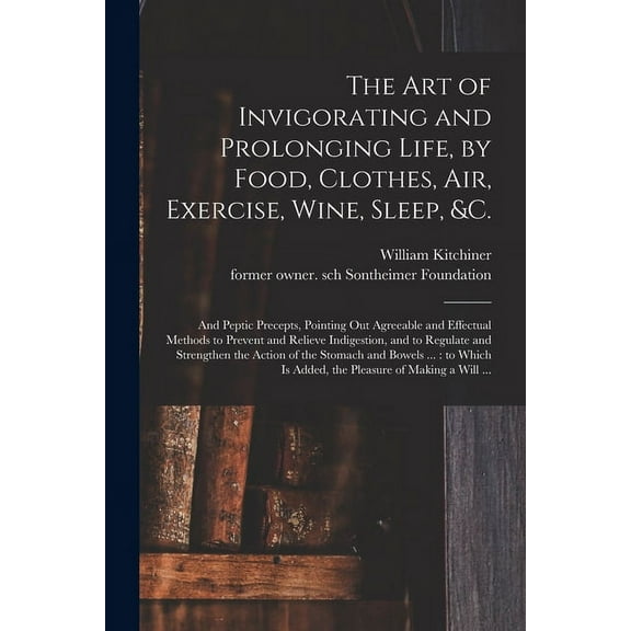 The Art of Invigorating and Prolonging Life, by Food, Clothes, Air, Exercise, Wine, Sleep, &c. : and Peptic Precepts, Pointing out Agreeable and Effectual Methods to Prevent and Relieve Indigestion, and to Regulate and Strengthen the Action of The... (Paperback)
