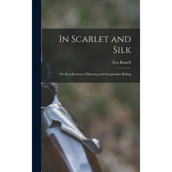 In Scarlet and Silk: Or, Recollections of Hunting and Steeplechase Riding (Hardcover)