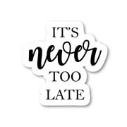 Its Never Too Late Sticker Inspirational Quotes Stickers - Laptop Stickers - Vinyl Decal - Laptop, Phone, Tablet Vinyl Decal Sticker S4248 (4 Inches)