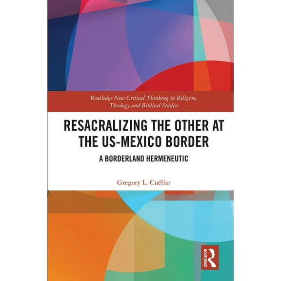 Routledge New Critical Thinking in Relig Resacralizing the Other at the US-Mexico Border: A Borderland Hermeneutic, (Hardcover)