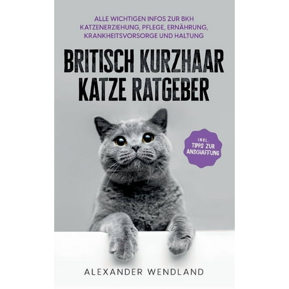 Britisch Kurzhaar Katze Ratgeber: Alle wichtigen Infos zur BKH Katzenerziehung, Pflege, Ernährung, Krankheitsvorsorge un, (Paperback)