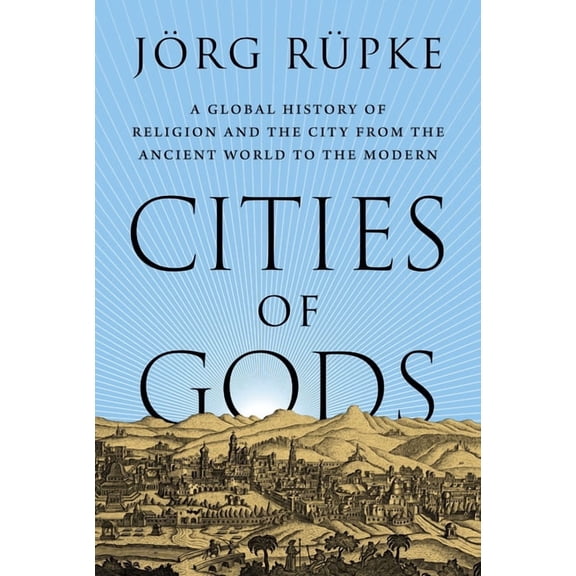 Cities of Gods: A Global History of Religion and the City from the Ancient World to the Modern, (Hardcover)