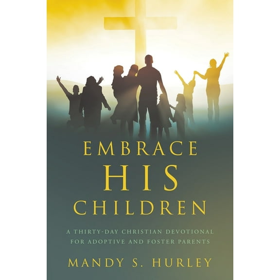 Embrace His Children: A Thirty-Day Christian Devotional for Adoptive and Foster Parents, (Paperback)