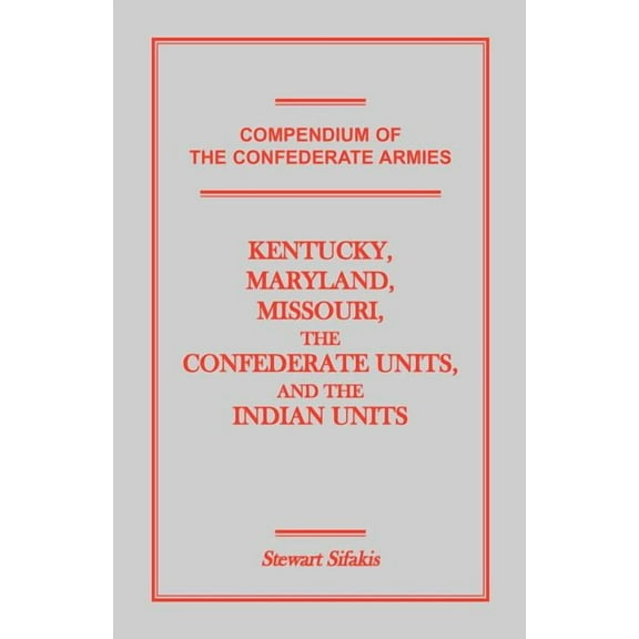 Compendium of the Confederate Armies : Kentucky, Maryland, Missouri, the Confederate Units and the Indian Units (Paperback)