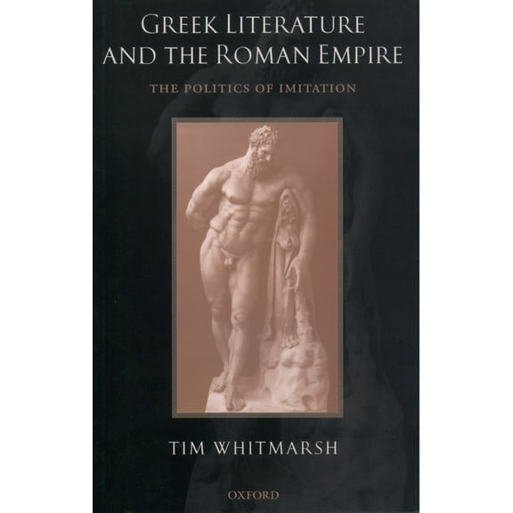Greek Literature and the Roman Empire: The Politics of Imitation, (Paperback)