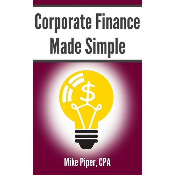 Corporate Finance Made Simple: Corporate Finance Explained in 100 Pages or Less (Paperback)