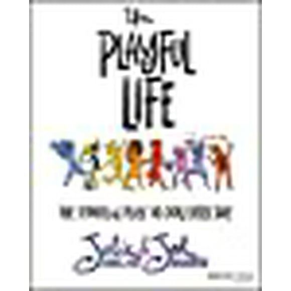 The Playful Life: The Power of Play in Our Every Day