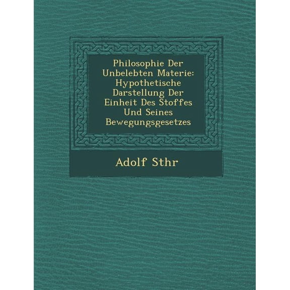 Philosophie Der Unbelebten Materie: Hypothetische Darstellung Der Einheit Des Stoffes Und Seines Bewegungsgesetzes (Paperback)