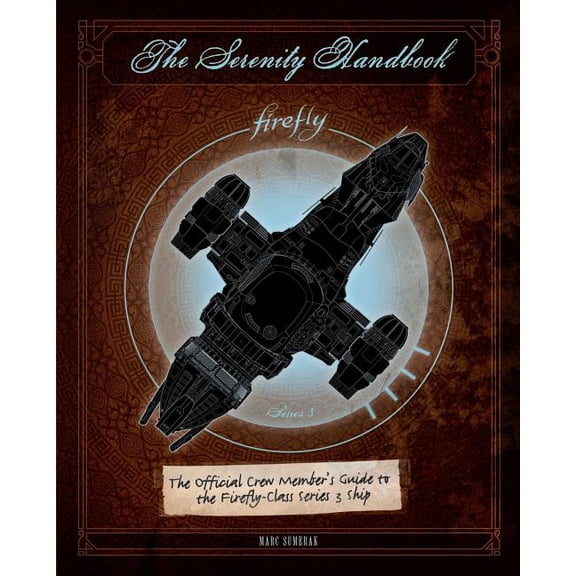 The Serenity Handbook: The Official Crew Member's Guide to the Firefly-Class Series 3 Ship (Not for Online)