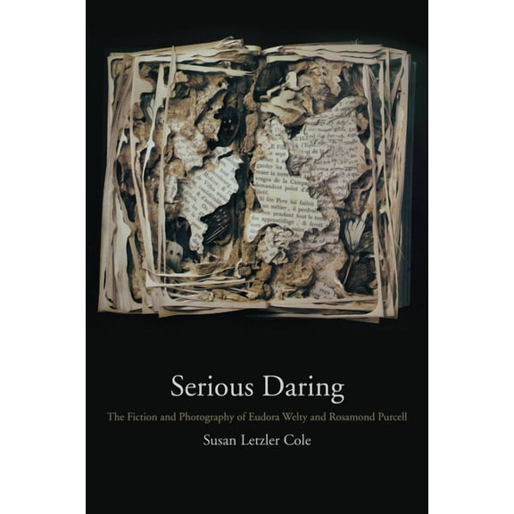 Serious Daring : The Fiction and Photography of Eudora Welty and Rosamond Purcell (Hardcover)