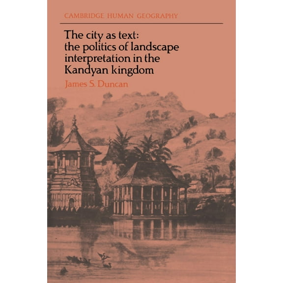 Cambridge Human Geography The City as Text: The Politics of Landscape Interpretation in the Kandyan Kingdom, (Paperback)