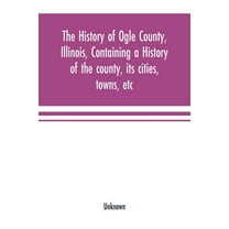 The history of Ogle County, Illinois, containing a history of the county, its cities, towns, etc., a biographical direct, (Paperback)