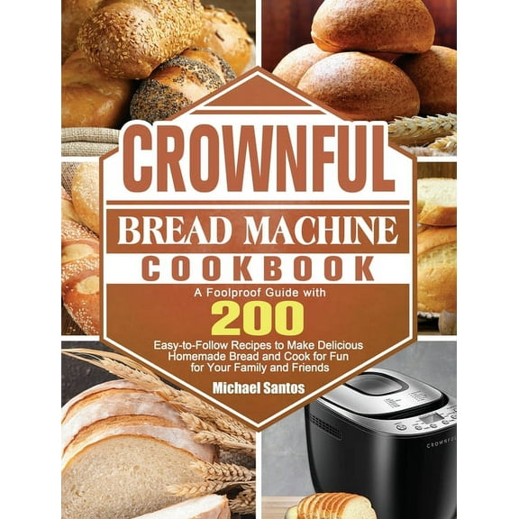 CROWNFUL Bread Machine Cookbook: A Foolproof Guide with 200 Easy-to-Follow Recipes to Make Delicious Homemade Bread and , (Hardcover)