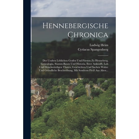 Hennebergische Chronica: Der Uralten L&Atilde;&para;blichen Grafen Und F&Atilde;&frac14;rsten Zu Henneberg Genealogia Stamm-baum Und Historia Ihr (Paperback)