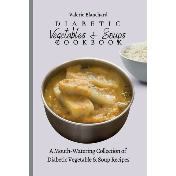 Diabetic Vegetables & Soups Cookbook: A Mouth-Watering Collection of Diabetic Vegetable & Soup Recipes, (Paperback)