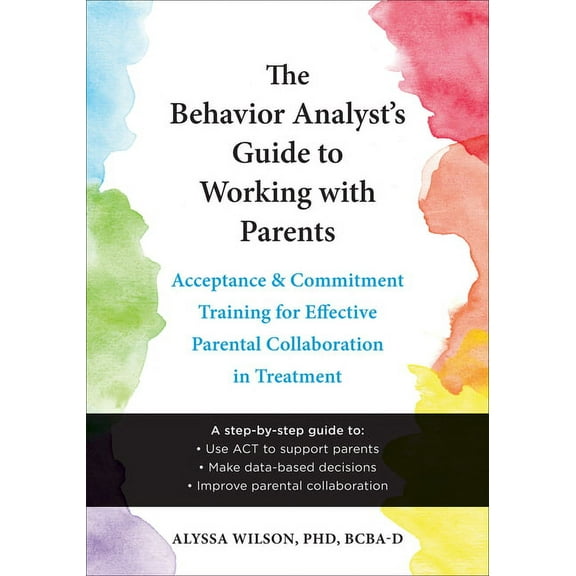 The Behavior Analyst's Guide to Working with Parents : Acceptance and Commitment Training for Effective Parental Collaboration in Treatment (Paperback)